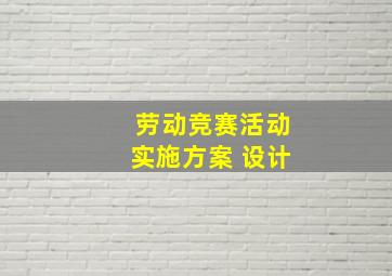 劳动竞赛活动实施方案 设计